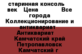 старинная консоль 19 век › Цена ­ 7 500 - Все города Коллекционирование и антиквариат » Антиквариат   . Камчатский край,Петропавловск-Камчатский г.